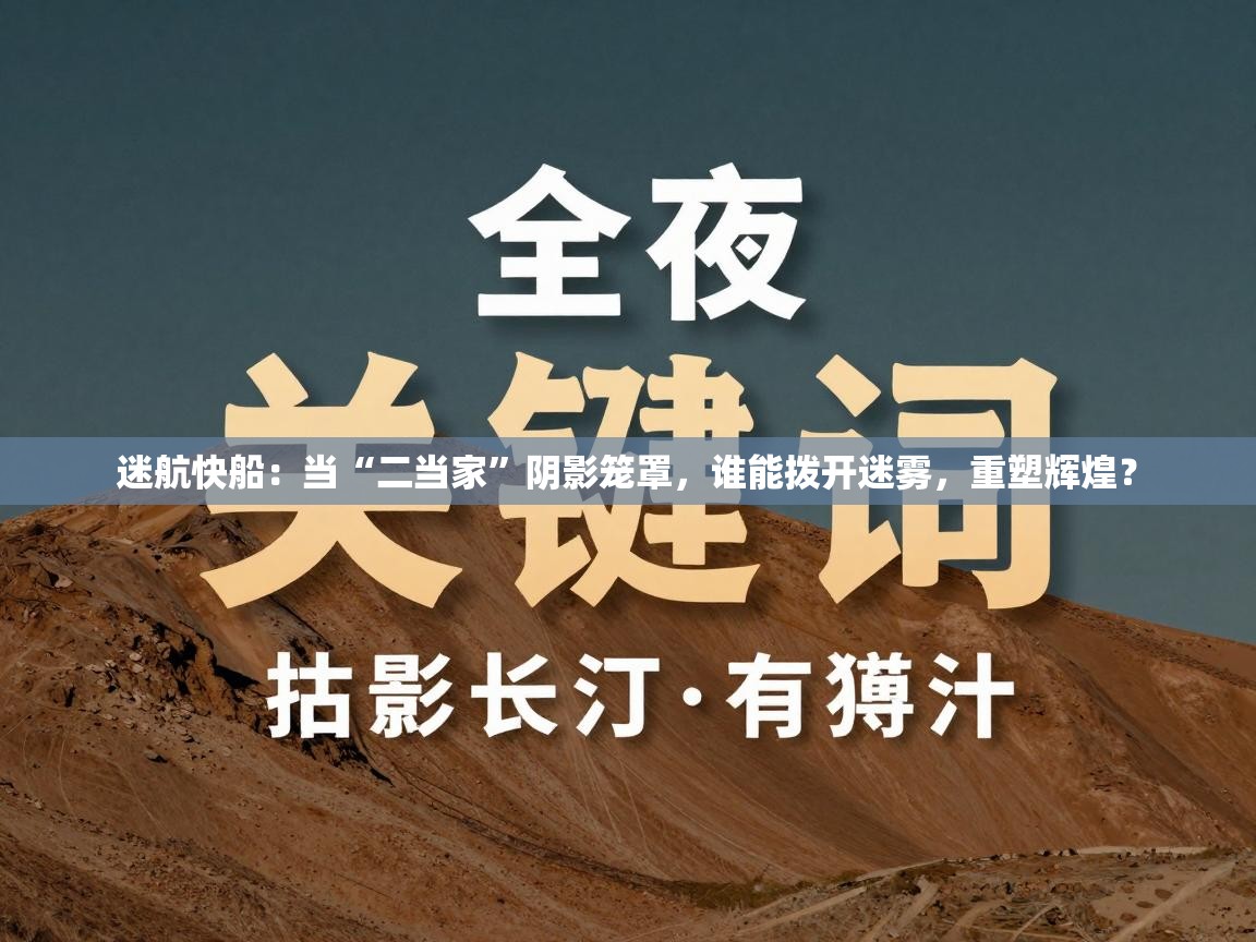 迷航快船:当“二当家”阴影笼罩,谁能拨开迷雾,重塑辉煌? 第2张