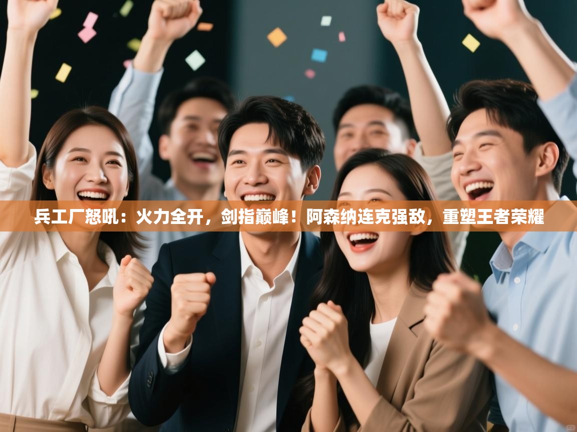 兵工厂怒吼：火力全开，剑指巅峰！阿森纳连克强敌，重塑王者荣耀  第1张