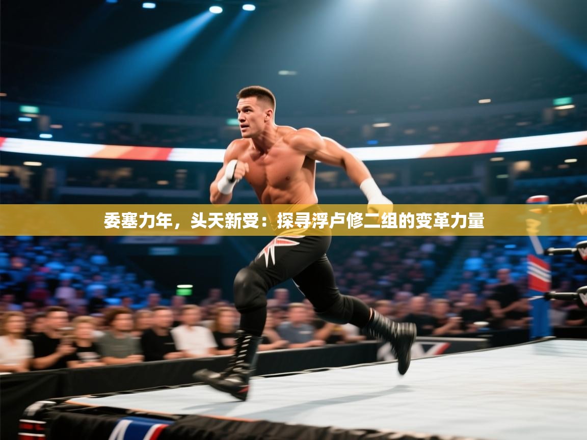 委塞力年，头天新受：探寻浮卢修二组的变革力量  第2张