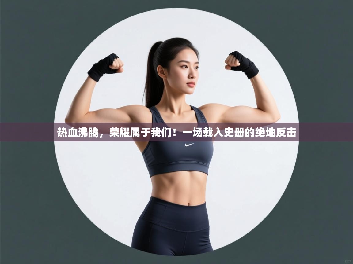 热血沸腾，荣耀属于我们！一场载入史册的绝地反击  第2张